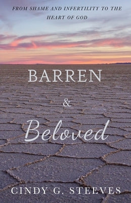 Barren & Beloved: From Shame and Infertility to the Heart of God by Steeves, Cindy G.