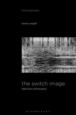 The Switch Image: Television Philosophy by Engell, Lorenz