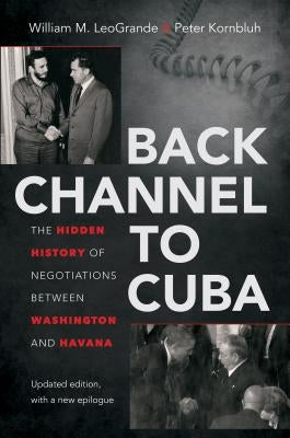 Back Channel to Cuba: The Hidden History of Negotiations Between Washington and Havana by Leogrande, William M.