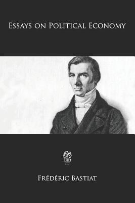 Essays on Political Economy by Bastiat, Frederic