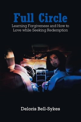 Full Circle: Learning Forgiveness and How to Love while Seeking Redemption by Bell-Sykes, Deloris