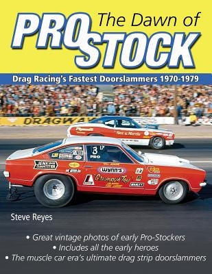 The Dawn of Pro Stock: Drag Racing's Fastest Doorslammers 1970-1979 by Reyes, Steve