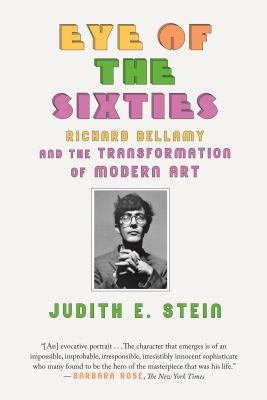 Eye of the Sixties: Richard Bellamy and the Transformation of Modern Art by Stein, Judith E.
