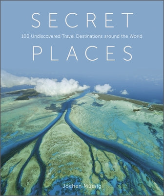 Secret Places: 100 Undiscovered Travel Destinations Around the World by M&#252;ssig, Jochen