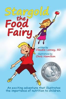 Stargold The Food Fairy: 2016 Mom's Choice Awards(R) Winner. An exciting adventure that illustrates the importance of nutrition to children. by Lemay Rd, Claudia