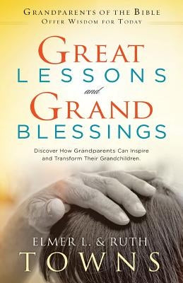Great Lessons and Grand Blessings: Discover How Grandparents Can Inspire and Transform Their Grandchildren by Towns, Ruth