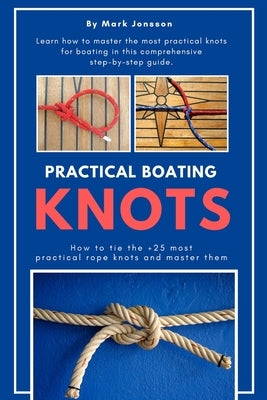 Practical Boating Knots: How to tie the +25 most practical rope knots and master them: (sailing, boating, knots, rope, illustrated, nautical kn by Jonsson, Mark