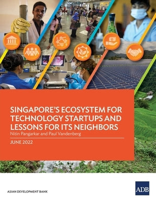 Singapore's Ecosystem for Technology Startups and Lessons for Its Neighbors by Pangarkar, Nitin