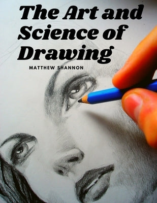 The Art and Science of Drawing: Step-by-Step Beginner Drawing Guides by Matthew Shannon