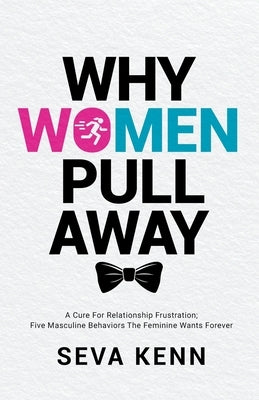 Why Women Pull Away: A Cure for Relationship Frustration; Five Masculine Behaviors the Feminine Wants Forever by Kenn, Seva