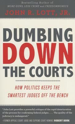 Dumbing Down the Courts: How Politics Keeps the Smartest Judges Off the Bench by Lott, John R., Jr.