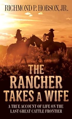 The Rancher Takes a Wife: A True Account of Life on the Last Great Cattle Frontier by Hobson, Richmond P.