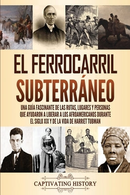 El ferrocarril subterráneo: Una guía fascinante de las rutas, lugares y personas que ayudaron a liberar a los afroamericanos durante el siglo XIX by History, Captivating