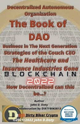 Decentralized Autonomous Organization The Book of DAO Business in the Next Generation Strategies of the Couch CEO The Healthcare and Insurance Industr by Doty, John