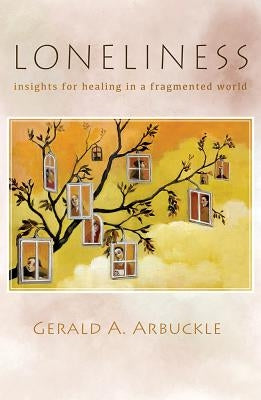 Loneliness: Insights for Healing in a Fragmented World by Arbuckle, Gerald A.