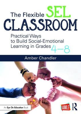 The Flexible Sel Classroom: Practical Ways to Build Social Emotional Learning in Grades 4-8 by Chandler, Amber