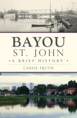 Bayou St. John: A Brief History by Pruyn, Cassie