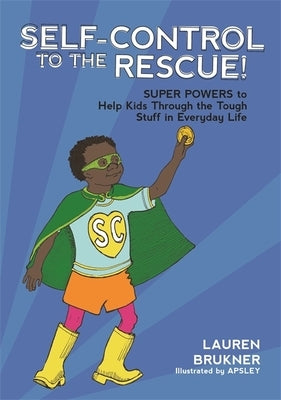 Self-Control to the Rescue!: Super Powers to Help Kids Through the Tough Stuff in Everyday Life by Brukner, Lauren