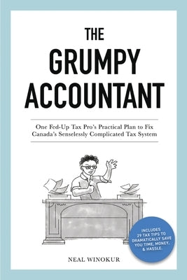 The Grumpy Accountant: One Fed-Up Tax Pro's Practical Plan to Fix Canada's Senselessly Complicated Tax System by Winokur, Neal