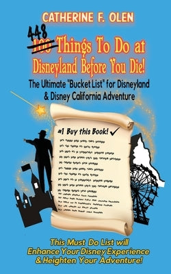 One hundred thing to do at Disneyland before you die: The ultimate bucket list for Disneyland and Disney California Adventure by Olen, Catherine F.