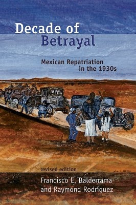 Decade of Betrayal: Mexican Repatriation in the 1930s by Balderrama, Francisco E.