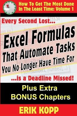 Excel Formulas That Automate Tasks You No Longer Have Time For: How To Get The Most Done In The Least Time Book 1 by Kopp, Erik