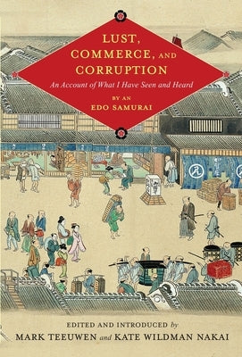 Lust, Commerce, and Corruption: "An Account of What I Have Seen and Heard, "By an EDO Samurai (Critical) by Teeuwen, Mark