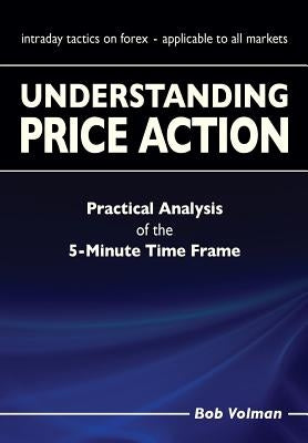 Understanding Price Action: practical analysis of the 5-minute time frame by Volman, Bob