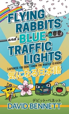Flying Rabbits and Blue Traffic Lights: Japanese You Didn't Know You Wanted to Know by Bennett, David