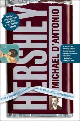 Hershey: Milton S. Hershey's Extraordinary Life of Wealth, Empire, and Utopian Dreams by D'Antonio, Michael