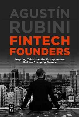 Fintech Founders: Inspiring Tales from the Entrepreneurs That Are Changing Finance by Rubini, Agust&#237;n