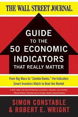 The Wsj Guide to the 50 Economic Indicators That Really Matter: From Big Macs to Zombie Banks, the Indicators Smart Investors Watch to Beat the Market by Constable, Simon
