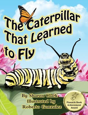 The Caterpillar That Learned to Fly: A Children's Nature Picture Book, a Fun Caterpillar and Butterfly Story For Kids by Clark, Sharon