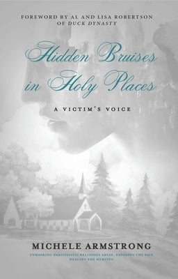 Hidden Bruises in Holy Places: A Victim's Voice: Unmasking Narcissistic Religious Abuse. Exposing the Pain. Healing the Hurting by Armstrong, Michele