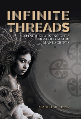 Infinite Threads: 100 Indigenous Insights from Old Maori Manuscripts by Ryan, Mariko B.