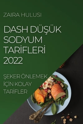 Dash Dü&#350;ük Sodyum Tar&#304;fler&#304; 2022: &#350;eker Önlemek &#304;ç&#304;n Kolay Tar&#304;fler by Hulusi, Zaira