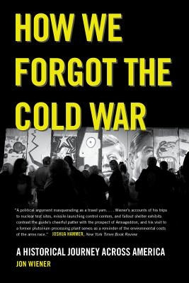 How We Forgot the Cold War: A Historical Journey Across America by Wiener, Jon