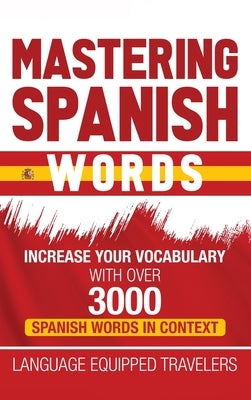 Mastering Spanish Words: Increase Your Vocabulary with Over 3000 Spanish Words in Context by Travelers, Language Equipped