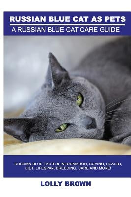 Russian Blue Cats as Pets: Russian Blue Facts & Information, buying, health, diet, lifespan, breeding, care and more! A Russian Blue Cat Care Gui by Brown, Lolly