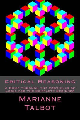 Critical Reasoning: A Romp through the Foothills of Logic for the Complete Beginner by Wood, Chris