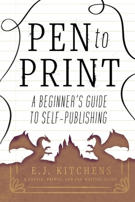 Pen to Print: A Beginner's Guide to Self-Publishing by Kitchens, E. J.