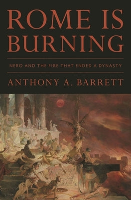 Rome Is Burning: Nero and the Fire That Ended a Dynasty by Barrett, Anthony a.