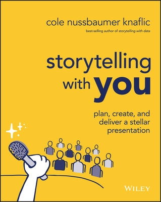 Storytelling with You: Plan, Create, and Deliver a Stellar Presentation by Nussbaumer Knaflic, Cole