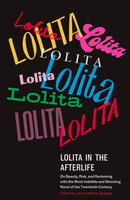 Lolita in the Afterlife: On Beauty, Risk, and Reckoning with the Most Indelible and Shocking Novel of the Twentieth Century by Minton Quigley, Jenny