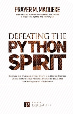 Defeating the Python Spirit: Discover the Symptoms of this Spirits and How it Operates, Contains Dangerous Prayers and Decrees to Break Free From i by Madueke, Prayer M.