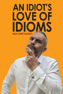 An Idiot's Love of Idioms by Smethurst, Nick