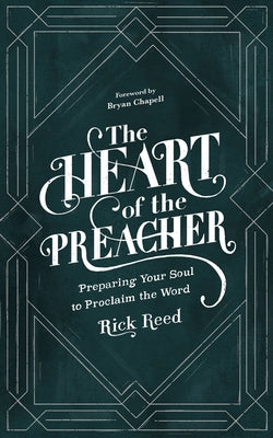 The Heart of the Preacher: Preparing Your Soul to Proclaim the Word by Reed, Rick