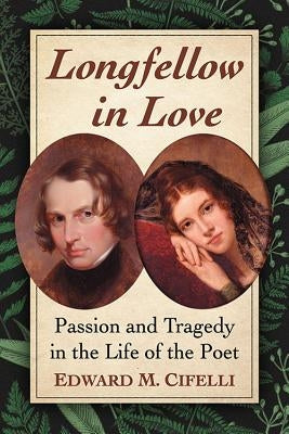 Longfellow in Love: Passion and Tragedy in the Life of the Poet by Cifelli, Edward M.