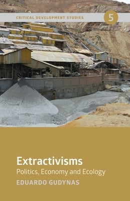 Extractivisms: Politics, Economy and Ecology by Gudynas, Eduardo