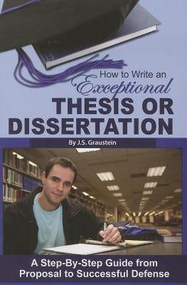 How to Write an Exceptional Thesis or Dissertation: A Step-By-Step Guide from Proposal to Successful Defense by Graustein, J. S.